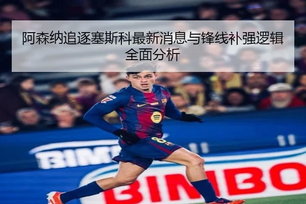 阿森纳追逐塞斯科最新消息与锋线补强逻辑全面分析