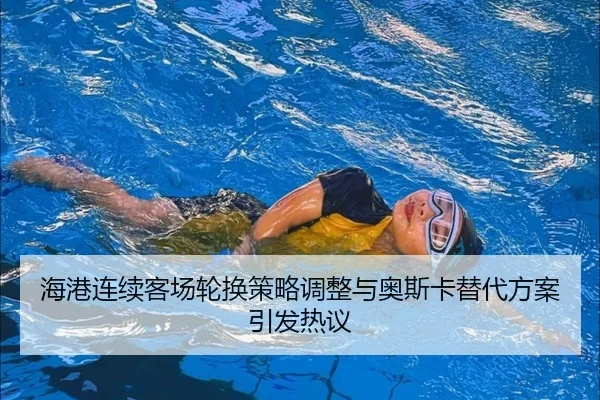 海港连续客场轮换策略调整与奥斯卡替代方案引发热议