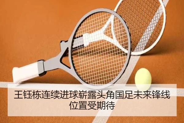 王钰栋连续进球崭露头角国足未来锋线位置受期待
