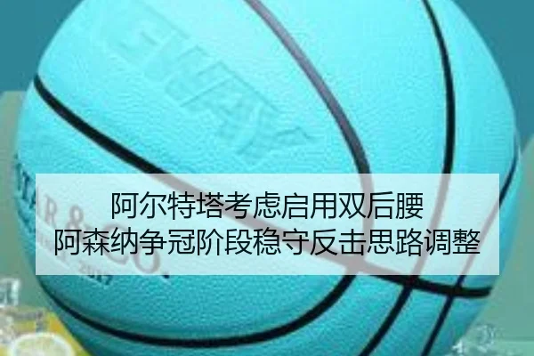 阿尔特塔考虑启用双后腰 阿森纳争冠阶段稳守反击思路调整